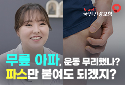 [국민건강보험공단] 무릎 아파, 운동 무리했나? 파스만 붙여도 되겠지?
