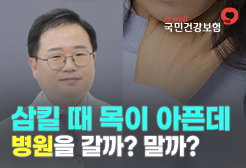 [국민건강보험공단] 삼킬 때 목이 아픈데 병원을 갈까? 말까?