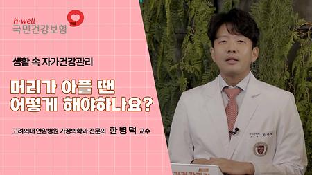 [국민건강보험공단] 생활 속 자기 건강 관리, 머리가 아플 땐 어떻게 해야하나요? 고려외대 안양병원 가정의학과 전문의 한 병 덕 교수