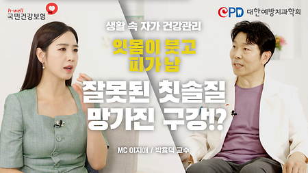 [국민건강보험공단, 대한예방치과학회] 생활 속 자가 건강 관리, 잇몸이 붓고 피가 남 잘못된 칫솔질 망가진 구강!? MC 이지애 / 박용덕 교수