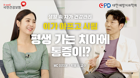 [국민건강보험공단, 대한예방치과학회] 생활 속 자가 건강 관리, 이가 아프고 시림 평생 가는 치아에 통증이!? MC 이지애 / 박용덕 교수
