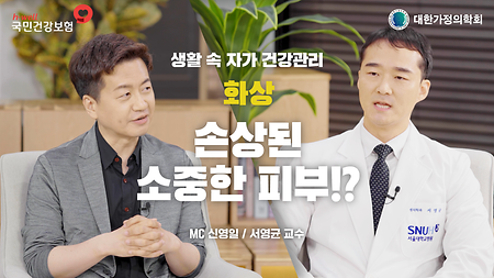 [국민건강보험공단, 대한가정의학회] 생활 속 자가 건강 관리, 화상, 손상된 소중한 피부!? MC 신영일 / 서영균 교수