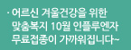 어르신 겨울건강을 위한 맞춤복지 10월 인플루엔자 무료접종이 가까워집니다~