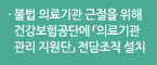 불법 의료기관 근절을 위해 건강보험공단에 「의료기관 관리 지원단」 전담조직 설치