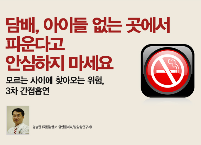 담배, 아이들 없는 곳에서 피운다고 안심하지 마세요 모르는 사이에 찾아오는 위험, 3차 간접흡연_명승권(국립암센터 금연클리닉/발암성연구과)
