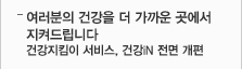 여러분의 건강을 더 가까운 곳에서 지켜드립니다 건강지킴이 서비스, 건강iN 전면 개편