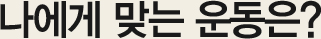 나에게 맞는 운동은?