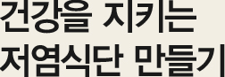 건강을 지키는 저염식단 만들기