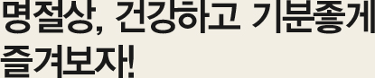 명절상, 건강하고 기분좋게 즐겨보자!
