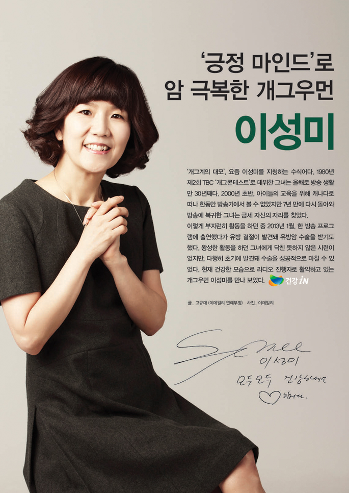 '긍정 마인드' 몸소 실천하는 개그우먼 이성미_'개그계의 대모', 요즘 이성미를 지칭하는 수식어다. 1980년 제2회 TBC '개그콘테스트'로 데뷔한 그녀는 올해로 방송 생활만 30년째다. 2000년 초반, 아이들의 교육을 위해 캐나다로 떠나 한동안 방송가에서 볼 수 없었지만 7년 만에 다시 돌아와 방송에 복귀한 그녀는 금세 자신의 자리를 찾았다. 