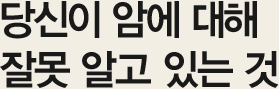당신이 암에 대해 잘못 알고 있는 것