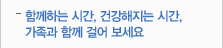 함께하는 시간, 건강해지는 시간,가족과 함께 걸어보세요.