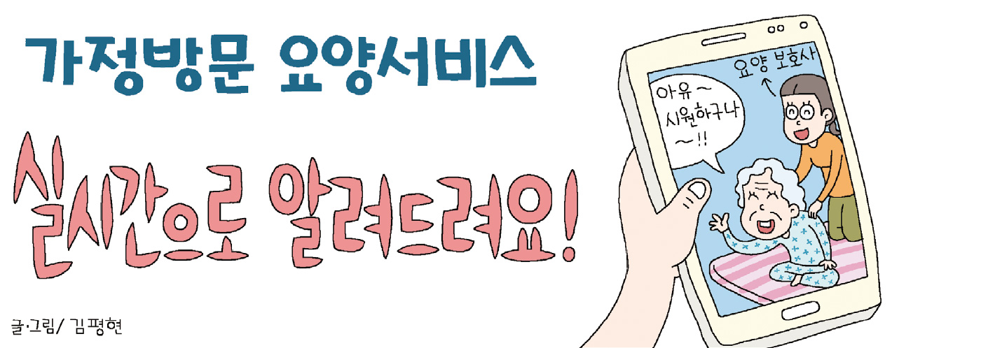 가정방문 요양서비스 실시간으로 알려드려요! 글.그림/김평현