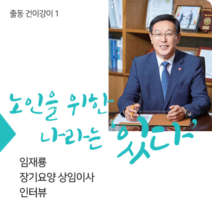 출동 건이강이 1 - 임재룡 장기요양 상임이사 인터뷰