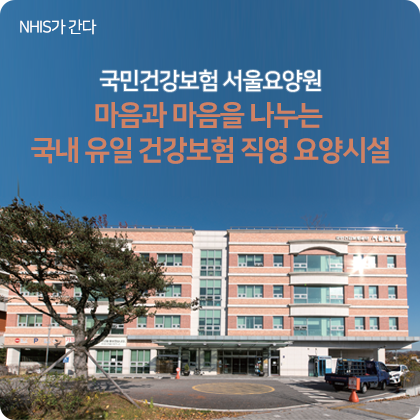 NHIS가 간다 - 국민건강보험 서울요양원 마음과 마음을 나누는 국내 유일 건강보험 직영 요양시설