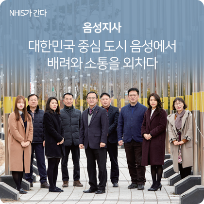 NHIS가 간다 - 대한민국 중심 도시 음성에서 배려와 소통을 외치다 음성지사