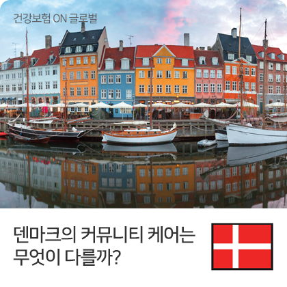건강보험 ON 글로벌 - 덴마크의 커뮤니티 케어는 무엇이 다를까?