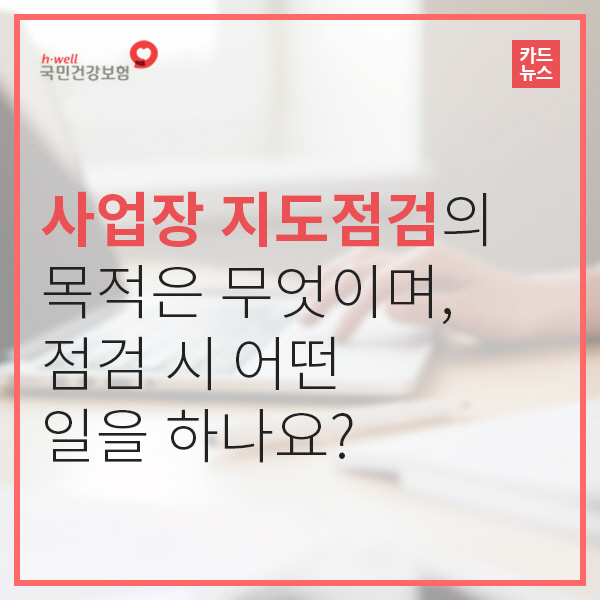 사업장 지도 점검의 목적은 무엇이며, 점검 시 어떤 일을 하나요?