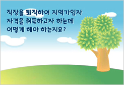직장을 퇴직하여 지역가입자 자격을 취득하고자 하는데 어떻게 해야 하는지요?