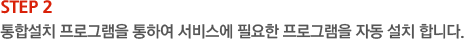 STEP2. 통합설치 프로그램을 통하여 서비스에 필요한 프로그램을 자동 설치 합니다.