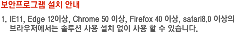 보안프로그램 설치 안내 1. IE11, Edge 12이상, Chrome 50 이상, Firefox 40 이상, safari8.0 이상의 브라우저에서는 솔루션 사용 설치 없이 사용 할 수 있습니다.