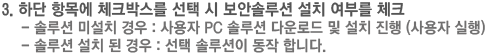 3. 하단 항목에 체크박스를 선택 시 보안솔루션 설치 여부를 체크 - 솔루션 미설치 경우 : 사용자 PC 솔루션 다운로드 및 설치 진행 (사용자 실행) - 솔루션 설치 된 경우 : 선택 솔루션이 동작 합니다.