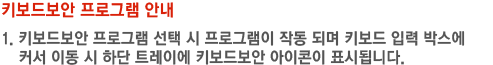 키보드보안 프로그램 안내 1. 키보드보안 프로그램 선택 시 프로그램이 작동 되며 키보드 입력 박스에 커서 이동 시 하단 트레이 에 키보드보안 아이콘이 표시됩니다.
