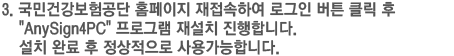 국민건강보험공단 홈페이지 재접속하여 로그인 버튼 클릭 후 AnySign4PC 프로그램 재설치 진행합니다. 설치 완료 후 정상적으로 사용가능합니다.