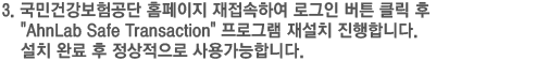 국민건강보험공단 홈페이지 재접속하여 로그인 버튼 클릭 후 AhnLab Safe Transaction 프로그램 재설치 진행합니다. 설치 완료 후 정상적으로 사용가능합니다.
