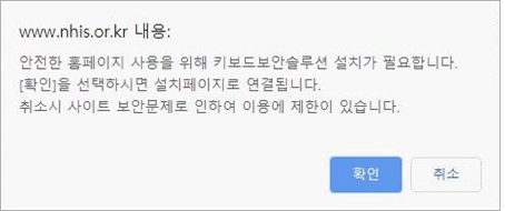 www. nhis.or.kr 내용: 안전한 홈페이지 사용을 위해 키보드보안솔루션 설치가 필요합니다. [확인]을 선택하시면 설치페이지로 연결됩니다. 취소시 사이트 보안문제로 인하여 이용에 제한이 있습니다.