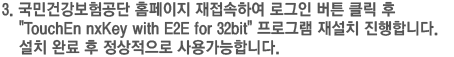 국민건강보험공단 홈페이지 재접속하여 로그인 버튼 클릭 후 TouchEn nxKey with E2E for 32bit 프로그램 재설치 진행합니다. 설치 완료 후 정상적으로 사용가능합니다.