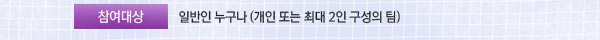 참여대상 : 일반인 누구나 (개인 또는 최대 2인 구성의 팀)