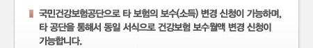 국민건강보험공단으로 타 보험의 보수(소득) 변경 신청이 가능하며, 
타 공단을 통해서 동일 서식으로 건강보험 보수월액 변경 신청이 가능합니다.