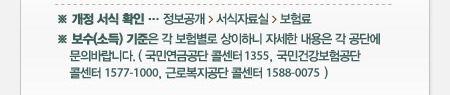※ 개정 서식 확인 : 정보공개 > 서식자료실 > 보험료
※ 보수(소득) 기준은 각 보험별로 상이하니 자세한 내용은 각 공단에 문의바랍니다. ( 국민연금공단 콜센터 1355, 국민건강보험공단 콜센터 1577-1000, 근로복지공단 콜센터 1588-0075 )